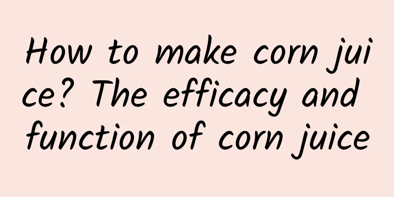 How to make corn juice? The efficacy and function of corn juice