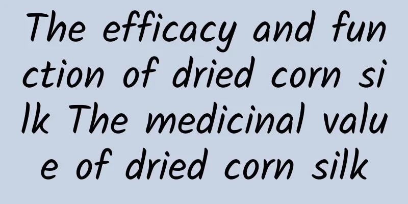 The efficacy and function of dried corn silk The medicinal value of dried corn silk