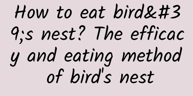 How to eat bird's nest? The efficacy and eating method of bird's nest