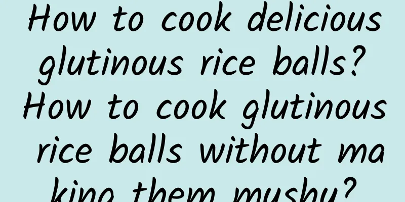 How to cook delicious glutinous rice balls? How to cook glutinous rice balls without making them mushy?