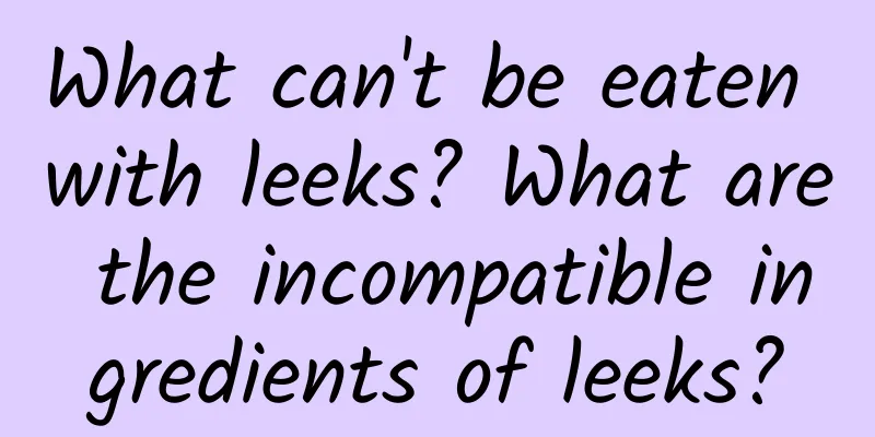 What can't be eaten with leeks? What are the incompatible ingredients of leeks?