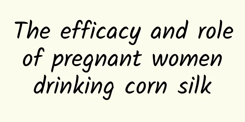 The efficacy and role of pregnant women drinking corn silk