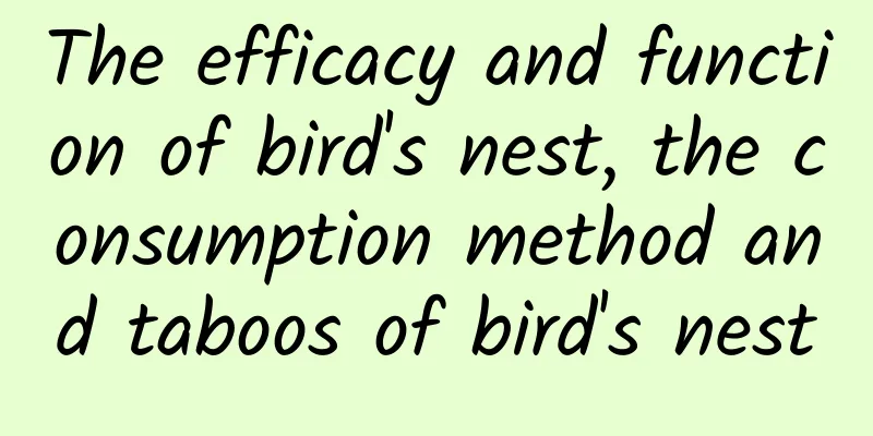 The efficacy and function of bird's nest, the consumption method and taboos of bird's nest