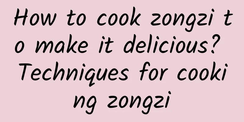 How to cook zongzi to make it delicious? Techniques for cooking zongzi