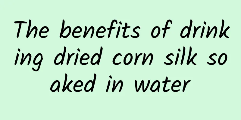 The benefits of drinking dried corn silk soaked in water