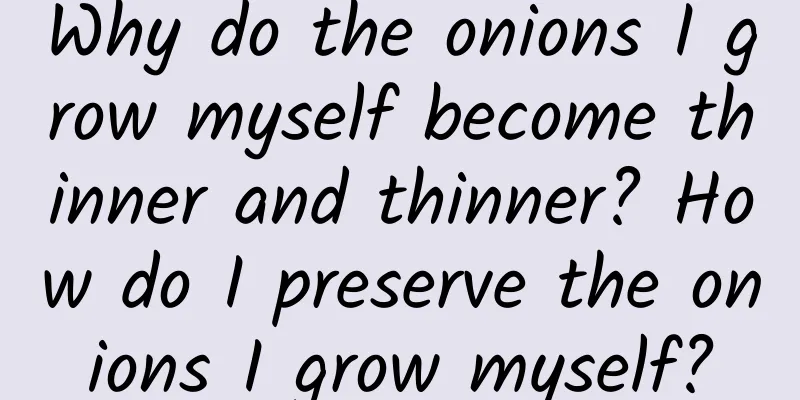 Why do the onions I grow myself become thinner and thinner? How do I preserve the onions I grow myself?