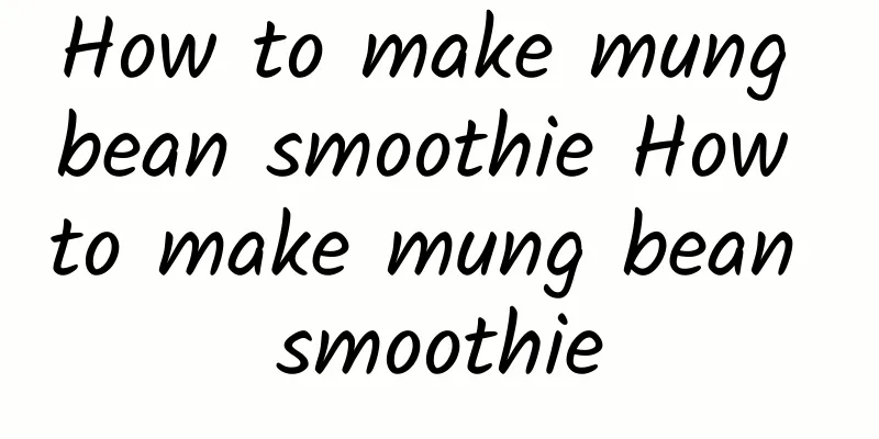 How to make mung bean smoothie How to make mung bean smoothie