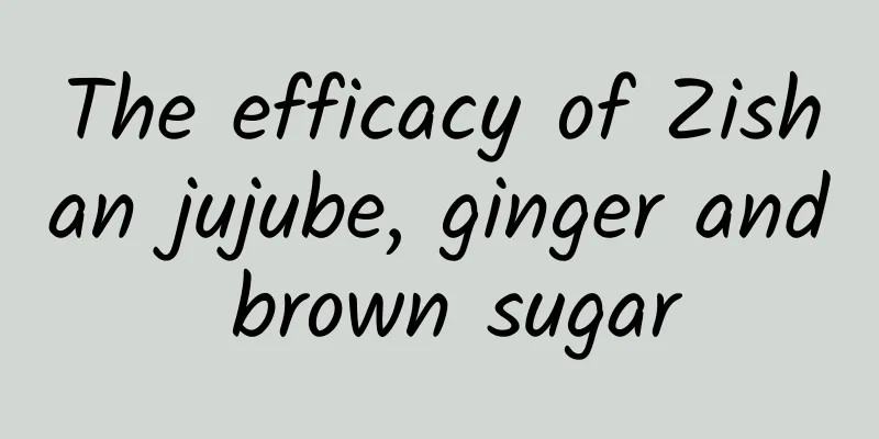 The efficacy of Zishan jujube, ginger and brown sugar