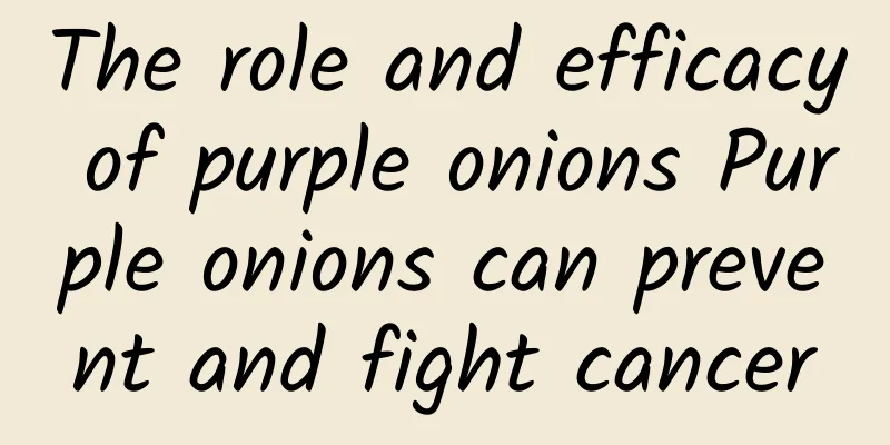 The role and efficacy of purple onions Purple onions can prevent and fight cancer