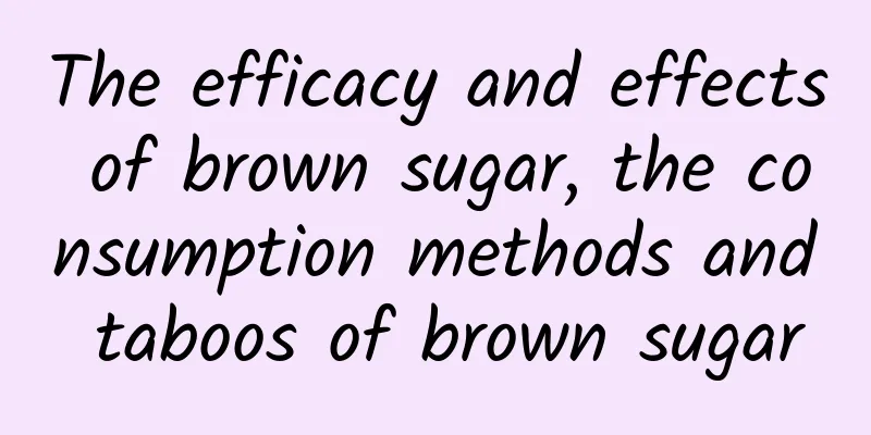 The efficacy and effects of brown sugar, the consumption methods and taboos of brown sugar