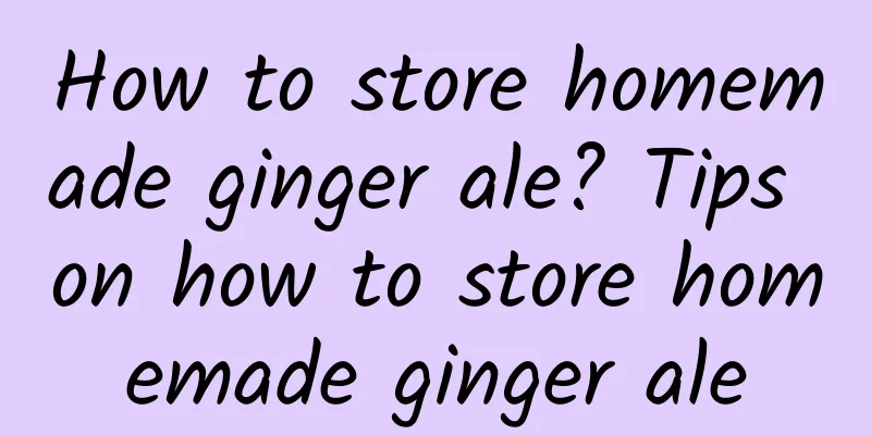 How to store homemade ginger ale? Tips on how to store homemade ginger ale