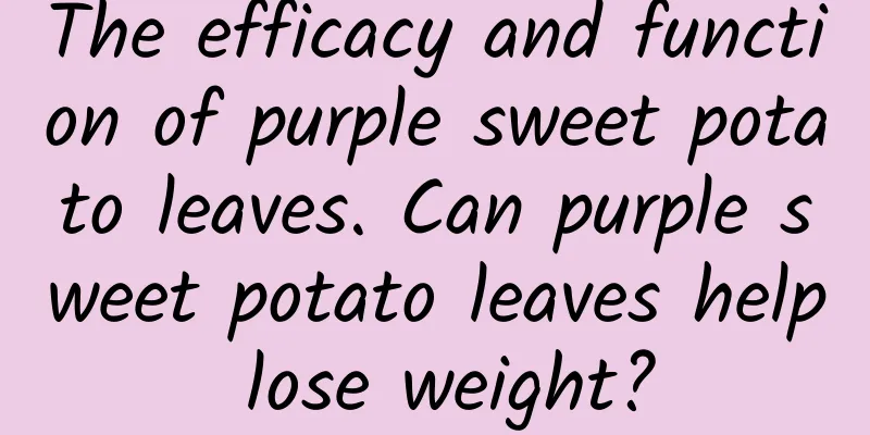 The efficacy and function of purple sweet potato leaves. Can purple sweet potato leaves help lose weight?