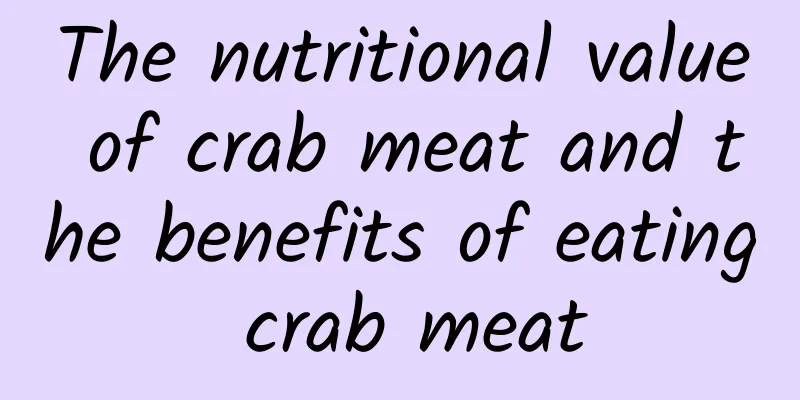 The nutritional value of crab meat and the benefits of eating crab meat