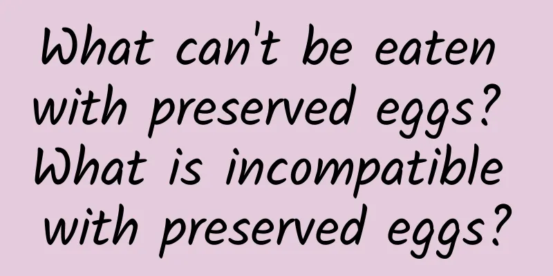 What can't be eaten with preserved eggs? What is incompatible with preserved eggs?