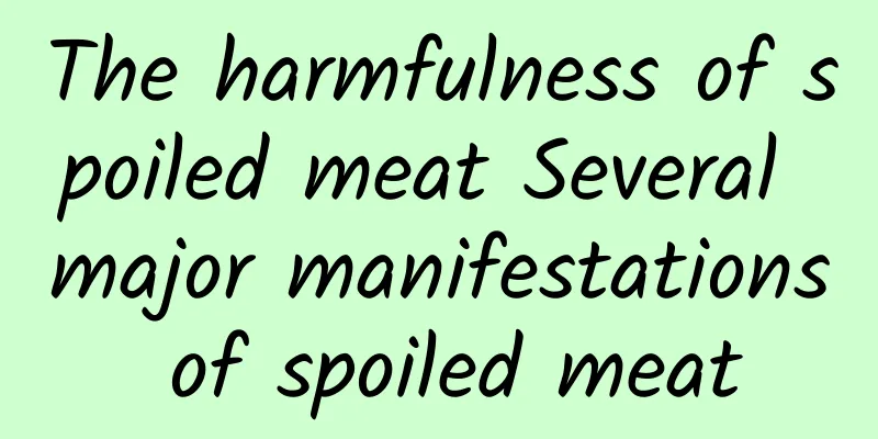 The harmfulness of spoiled meat Several major manifestations of spoiled meat