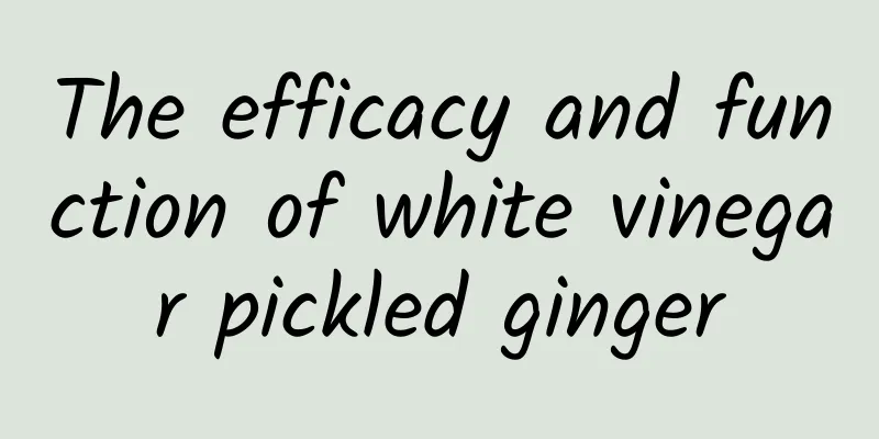 The efficacy and function of white vinegar pickled ginger