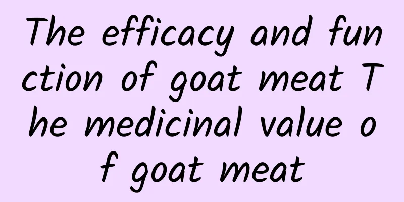 The efficacy and function of goat meat The medicinal value of goat meat