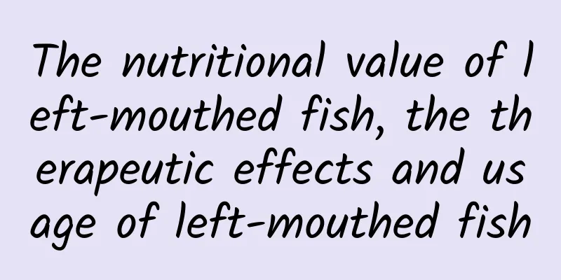 The nutritional value of left-mouthed fish, the therapeutic effects and usage of left-mouthed fish