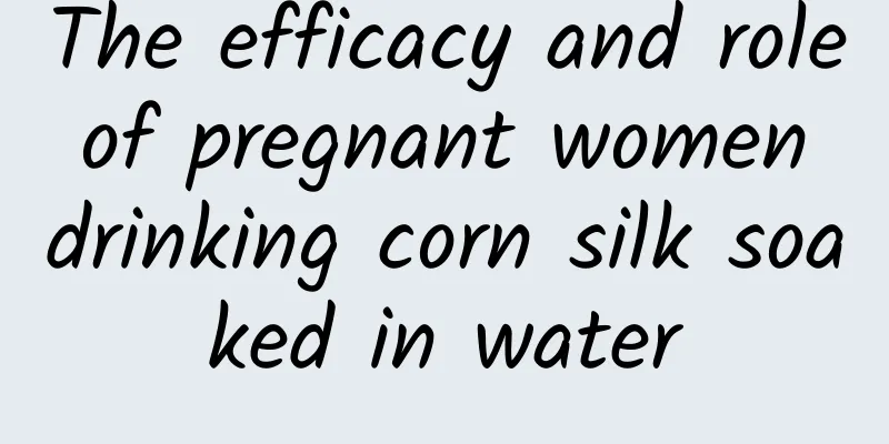 The efficacy and role of pregnant women drinking corn silk soaked in water