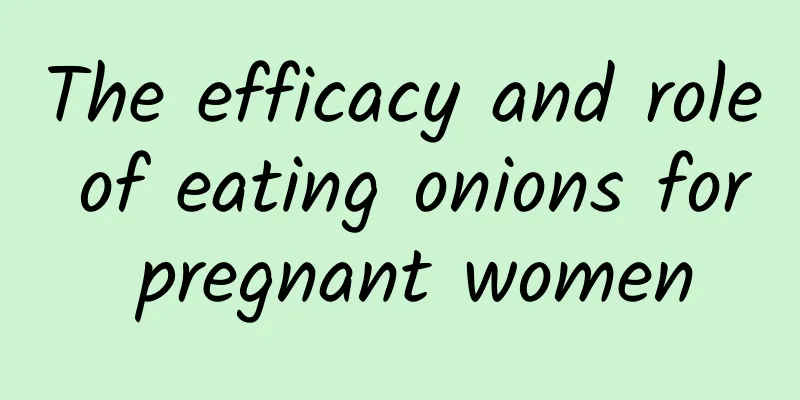 The efficacy and role of eating onions for pregnant women