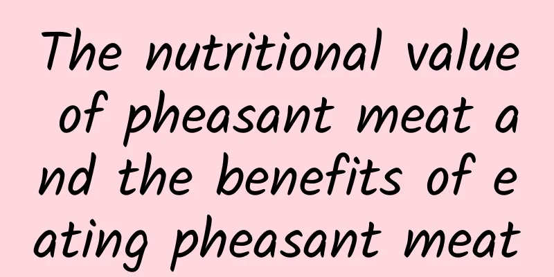 The nutritional value of pheasant meat and the benefits of eating pheasant meat