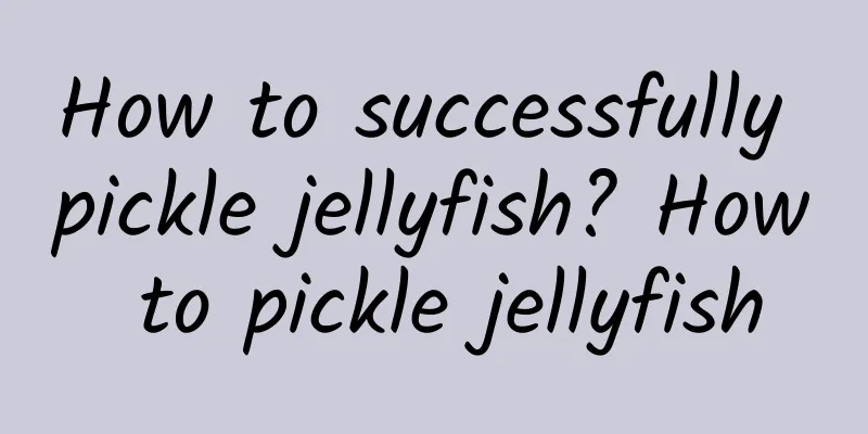 How to successfully pickle jellyfish? How to pickle jellyfish