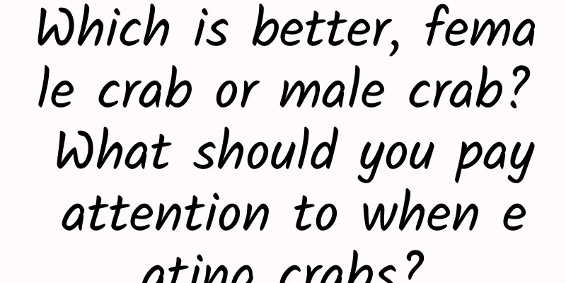 Which is better, female crab or male crab? What should you pay attention to when eating crabs?