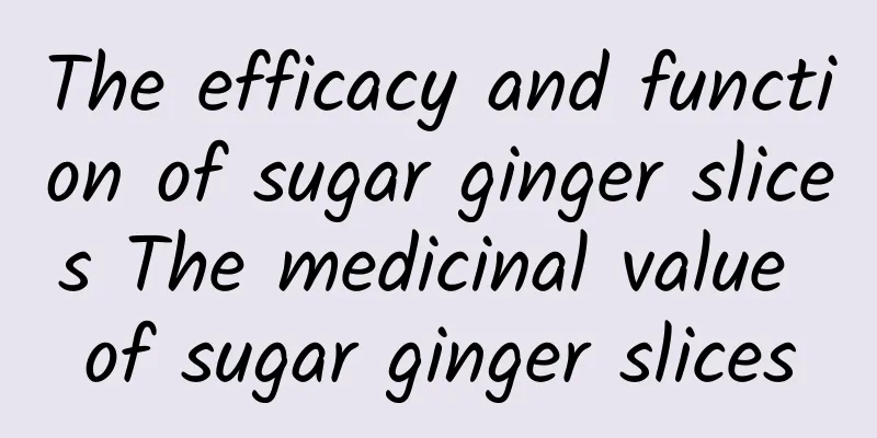 The efficacy and function of sugar ginger slices The medicinal value of sugar ginger slices