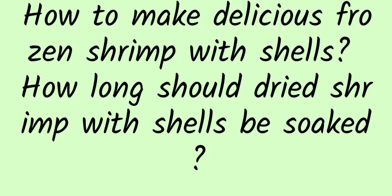 How to make delicious frozen shrimp with shells? How long should dried shrimp with shells be soaked?