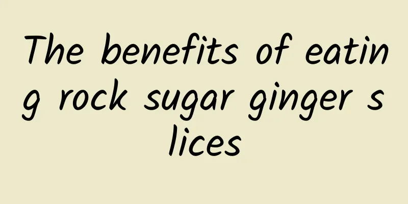 The benefits of eating rock sugar ginger slices