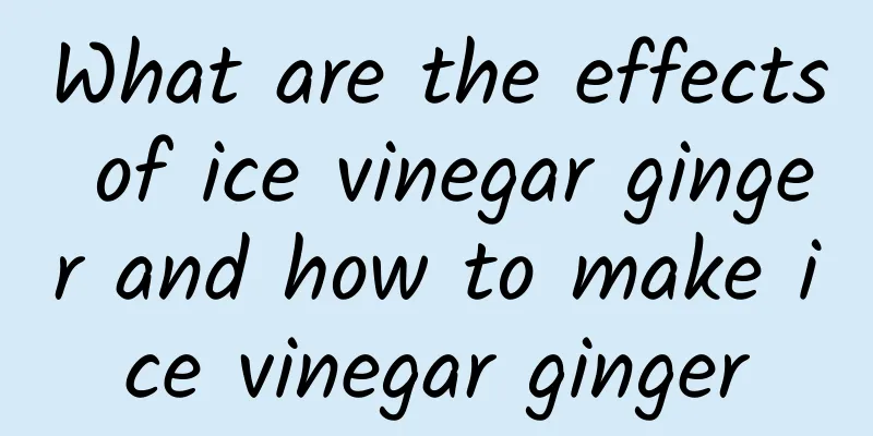 What are the effects of ice vinegar ginger and how to make ice vinegar ginger