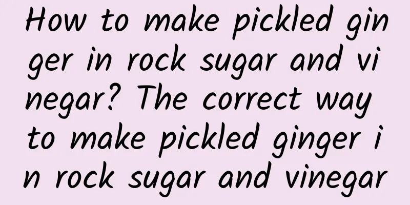 How to make pickled ginger in rock sugar and vinegar? The correct way to make pickled ginger in rock sugar and vinegar