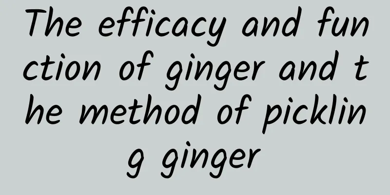 The efficacy and function of ginger and the method of pickling ginger