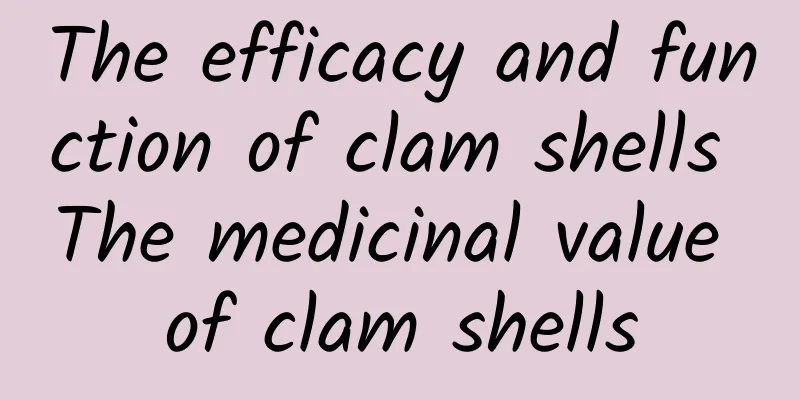 The efficacy and function of clam shells The medicinal value of clam shells