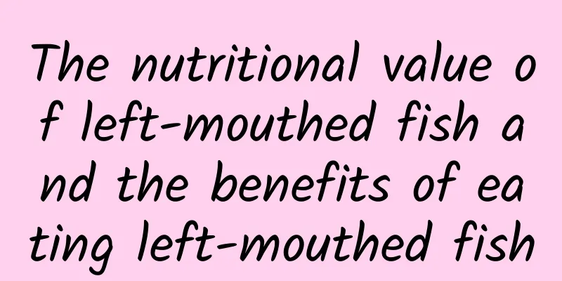 The nutritional value of left-mouthed fish and the benefits of eating left-mouthed fish