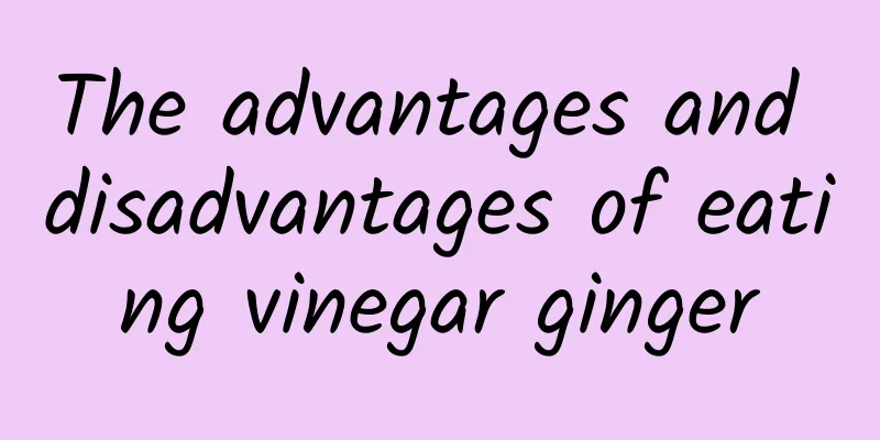 The advantages and disadvantages of eating vinegar ginger