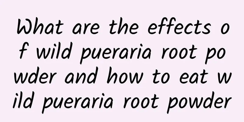 What are the effects of wild pueraria root powder and how to eat wild pueraria root powder