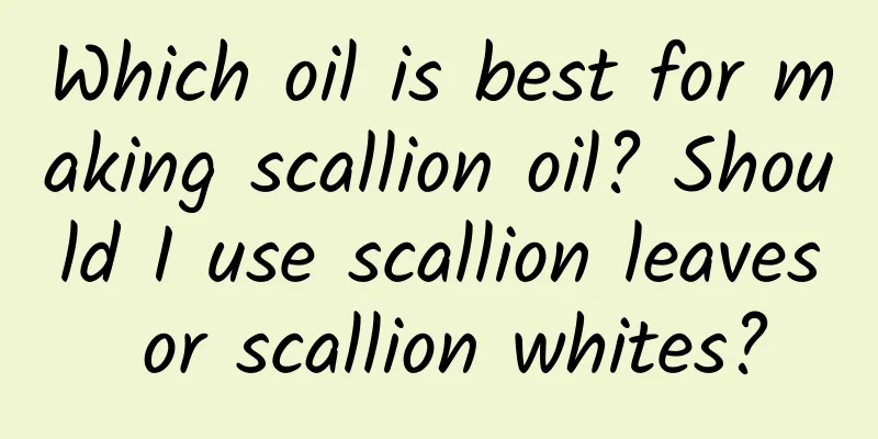 Which oil is best for making scallion oil? Should I use scallion leaves or scallion whites?