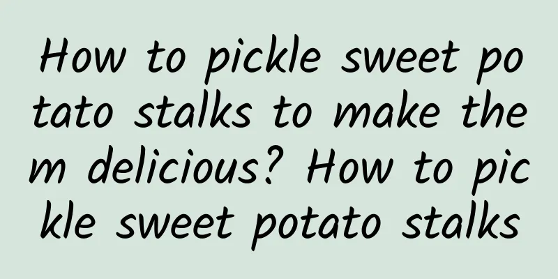 How to pickle sweet potato stalks to make them delicious? How to pickle sweet potato stalks