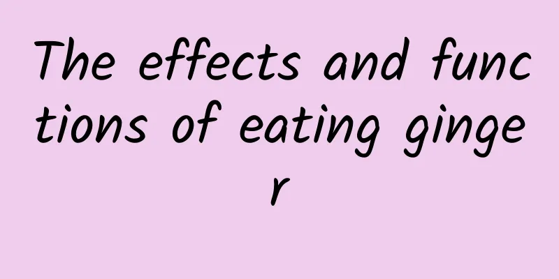 The effects and functions of eating ginger