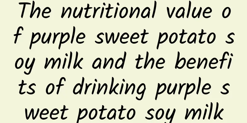 The nutritional value of purple sweet potato soy milk and the benefits of drinking purple sweet potato soy milk