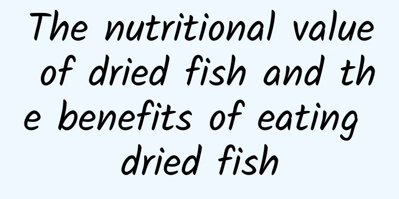 The nutritional value of dried fish and the benefits of eating dried fish