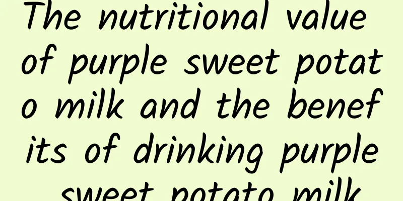 The nutritional value of purple sweet potato milk and the benefits of drinking purple sweet potato milk