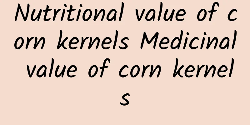 Nutritional value of corn kernels Medicinal value of corn kernels