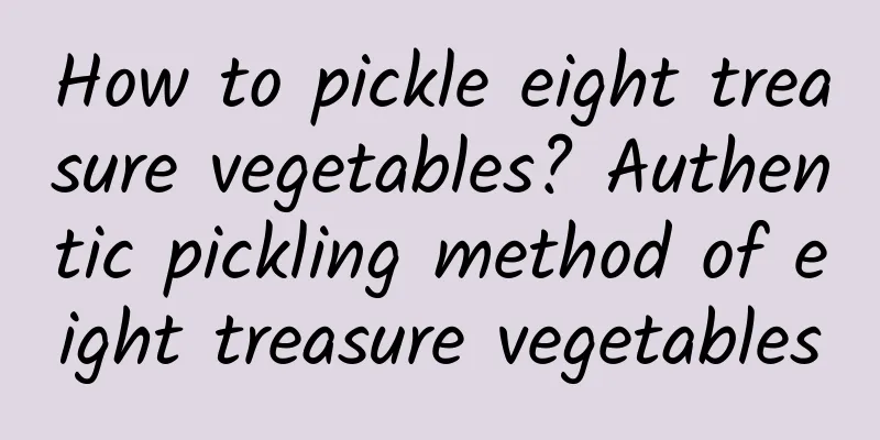 How to pickle eight treasure vegetables? Authentic pickling method of eight treasure vegetables