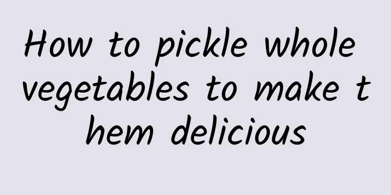 How to pickle whole vegetables to make them delicious