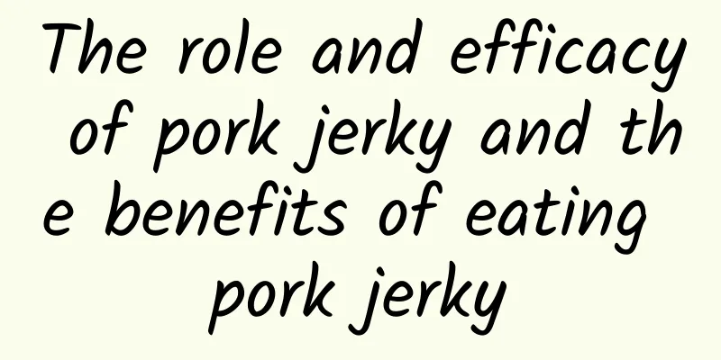 The role and efficacy of pork jerky and the benefits of eating pork jerky