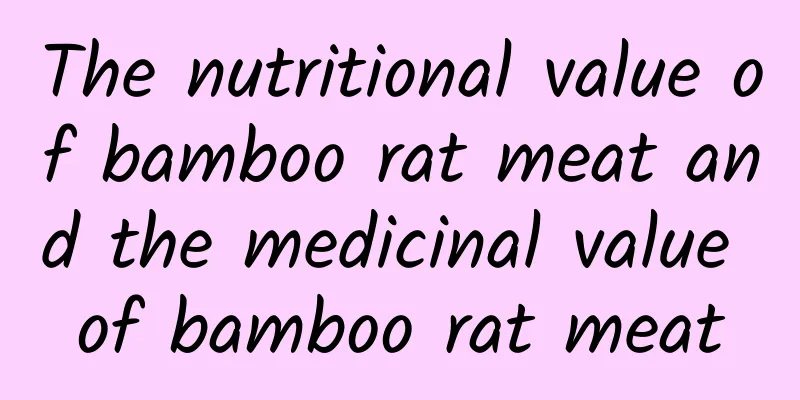 The nutritional value of bamboo rat meat and the medicinal value of bamboo rat meat