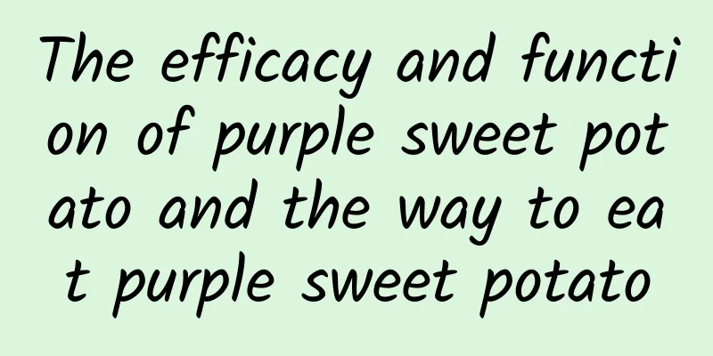 The efficacy and function of purple sweet potato and the way to eat purple sweet potato