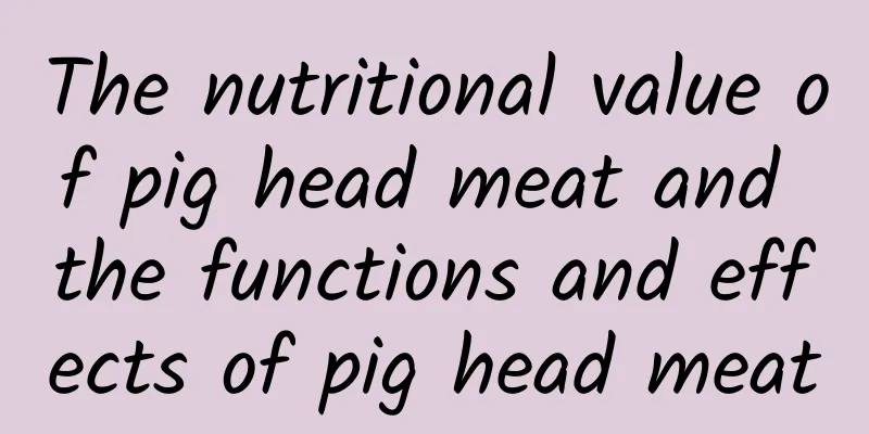 The nutritional value of pig head meat and the functions and effects of pig head meat